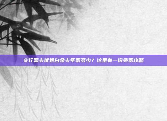 交行蜜卡优逸白金卡年费多少？这里有一份免费攻略