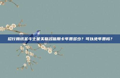 招行腾讯圣斗士星矢联名信用卡年费多少?可以免年费吗?