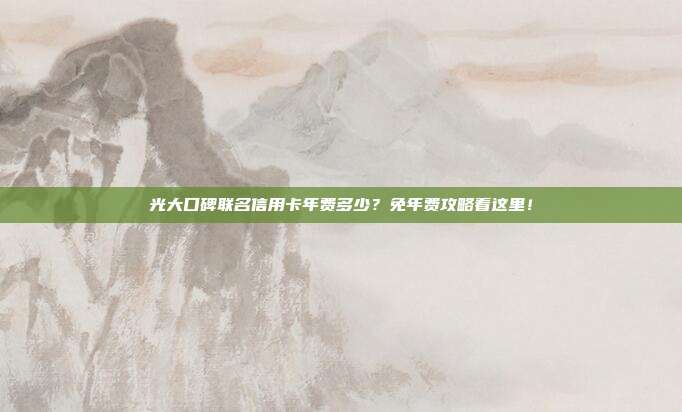 光大口碑联名信用卡年费多少？免年费攻略看这里！