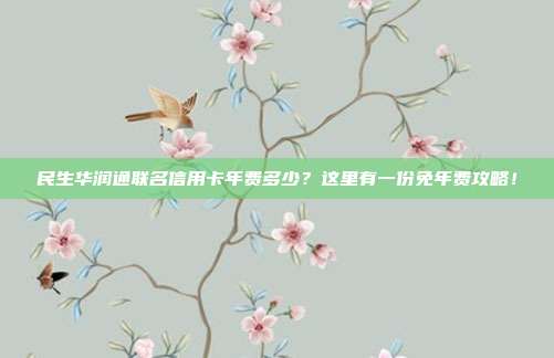 民生华润通联名信用卡年费多少？这里有一份免年费攻略！