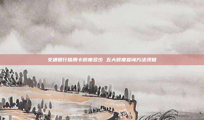交通银行信用卡额度多少 五大额度查询方法须知