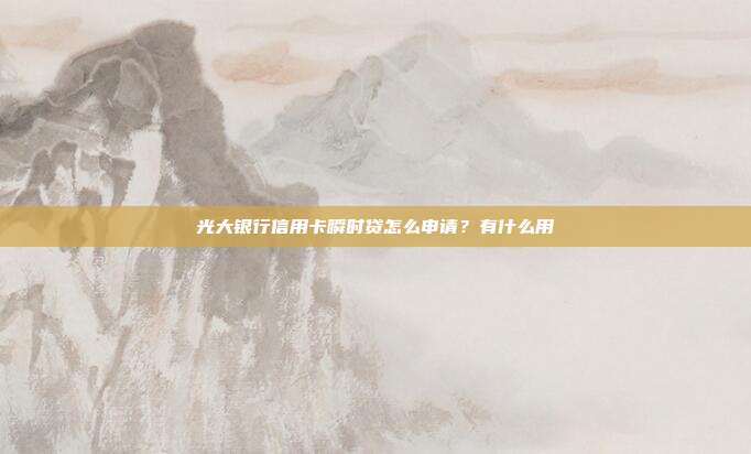光大银行信用卡瞬时贷怎么申请？有什么用