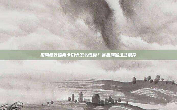 招商银行信用卡销卡怎么恢复?需要满足这些条件