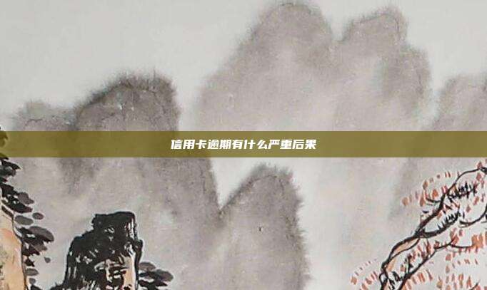 信用卡逾期有什么严重后果