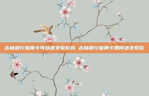 吉林银行信用卡可以透支取款吗 吉林银行信用卡如何透支取款