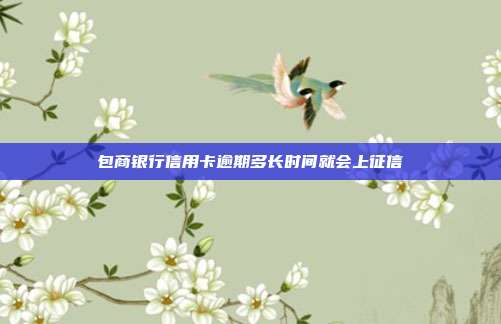包商银行信用卡逾期多长时间就会上征信