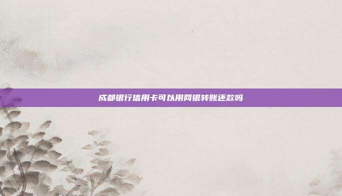 成都银行信用卡可以用网银转账还款吗