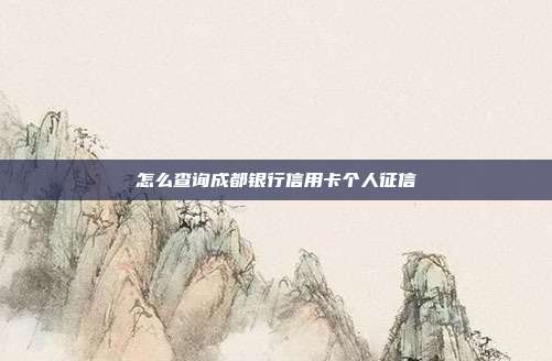 怎么查询成都银行信用卡个人征信