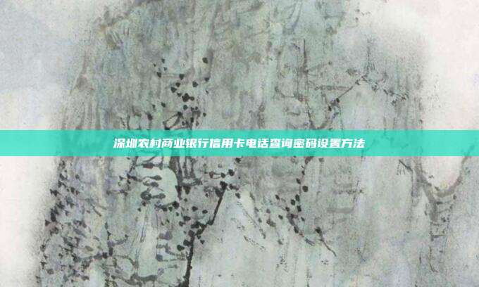 深圳农村商业银行信用卡电话查询密码设置方法