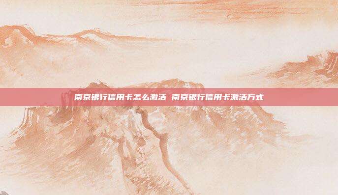南京银行信用卡怎么激活 南京银行信用卡激活方式