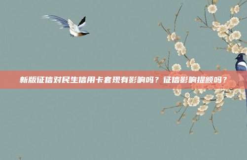 新版征信对民生信用卡套现有影响吗?征信影响提额吗?