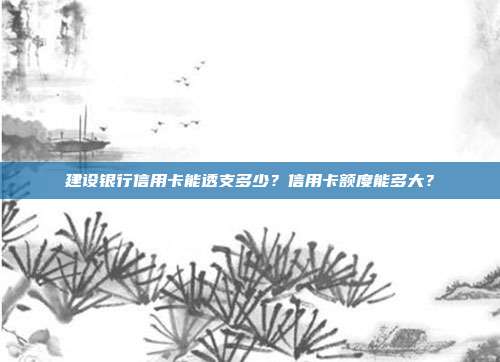建设银行信用卡能透支多少?信用卡额度能多大?