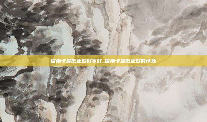 信用卡最低还款好不好_信用卡最低还款的坏处