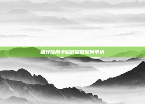 建行信用卡临时额度如何申请