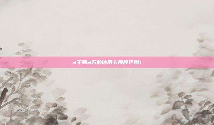 3千和3万的信用卡提额区别!
