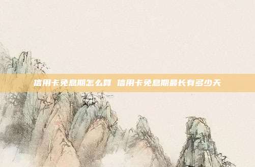 信用卡免息期怎么算 信用卡免息期最长有多少天