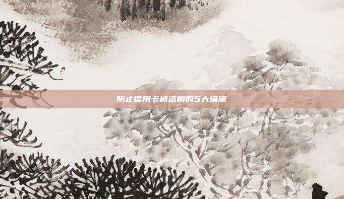 防止信用卡被盗刷的5大措施