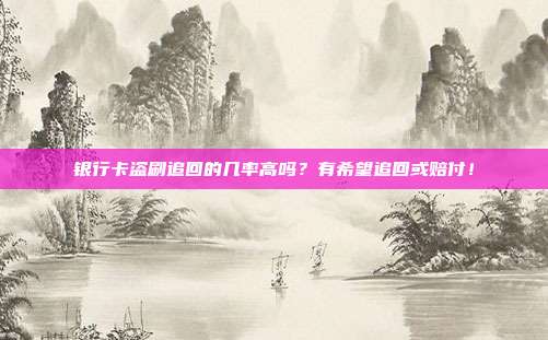 银行卡盗刷追回的几率高吗?有希望追回或赔付!