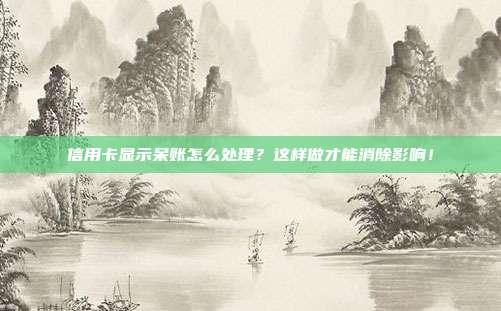 信用卡显示呆账怎么处理?这样做才能消除影响!