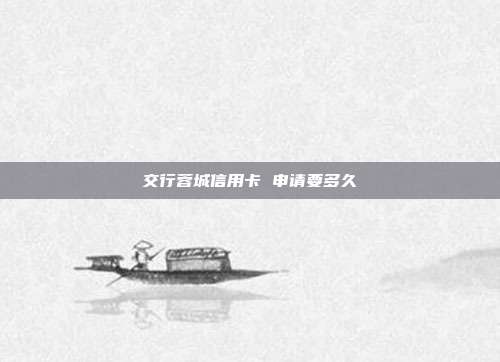 交行蓉城信用卡 申请要多久