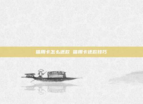 信用卡怎么还款 信用卡还款技巧