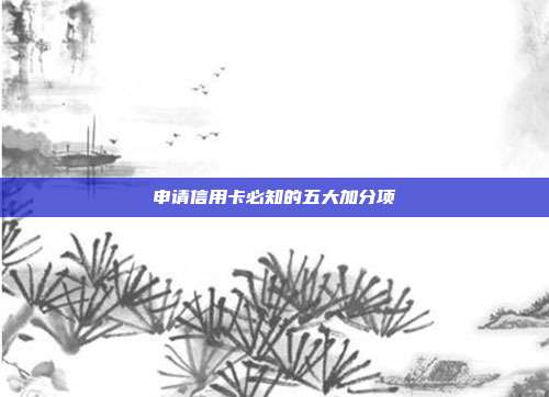 申请信用卡必知的五大加分项
