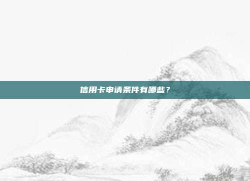 信用卡申请条件有哪些?