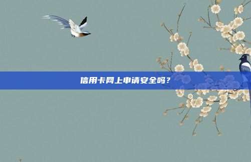 信用卡网上申请安全吗?