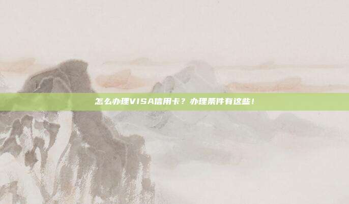 怎么办理VISA信用卡?办理条件有这些!