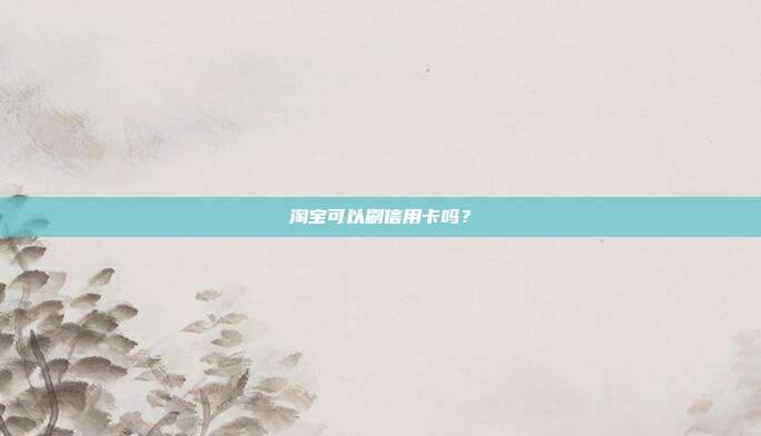 淘宝可以刷信用卡吗?