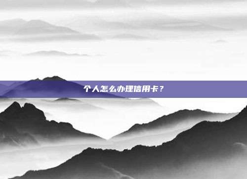 个人怎么办理信用卡?