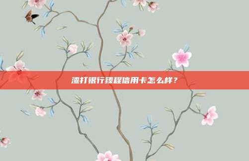 渣打银行臻程信用卡怎么样?