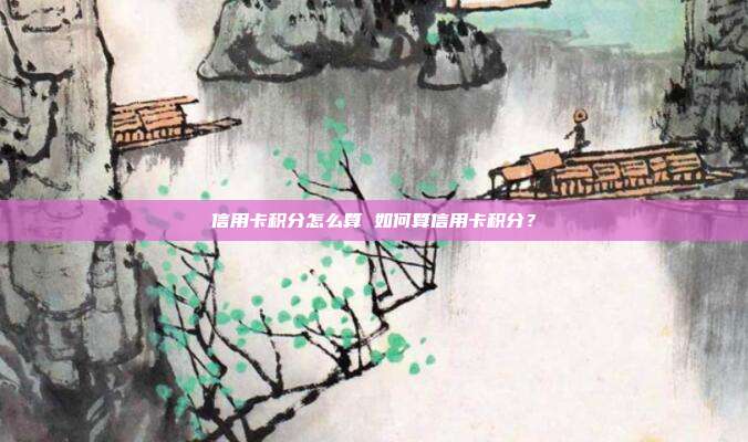 信用卡积分怎么算 如何算信用卡积分?