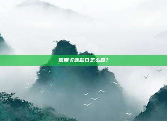 信用卡还款日怎么算?