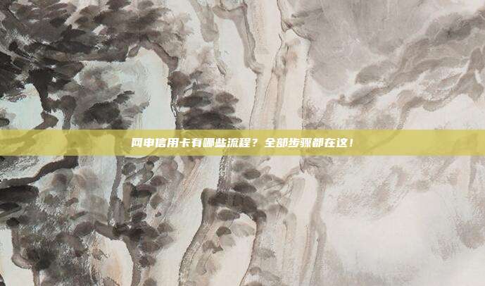 网申信用卡有哪些流程?全部步骤都在这!