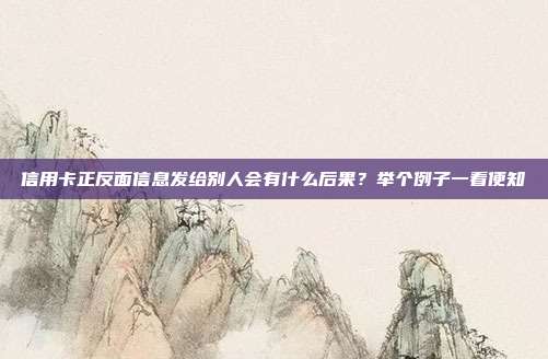 信用卡正反面信息发给别人会有什么后果？举个例子一看便知