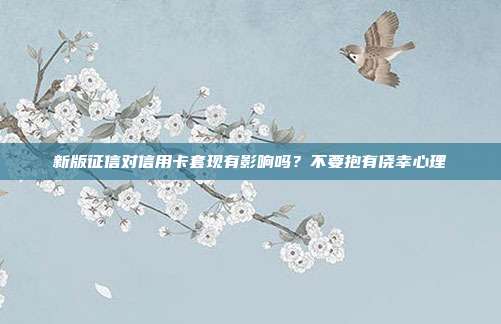 新版征信对信用卡套现有影响吗?不要抱有侥幸心理