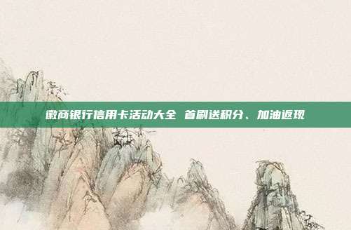 徽商银行信用卡活动大全 首刷送积分、加油返现