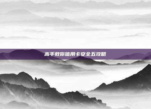高手教你信用卡安全五攻略