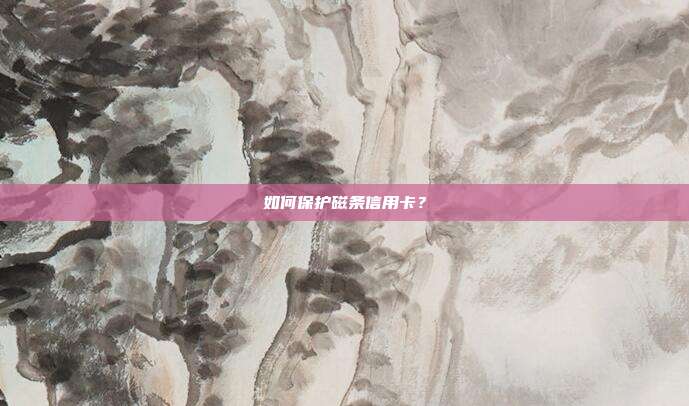 如何保护磁条信用卡?