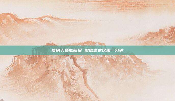 信用卡还款新招 微信还款仅需一分钟