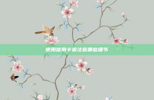 使用信用卡需注意哪些细节