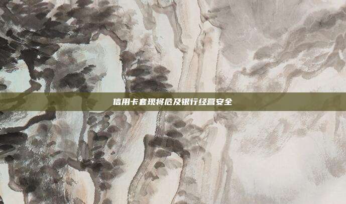 信用卡套现将危及银行经营安全