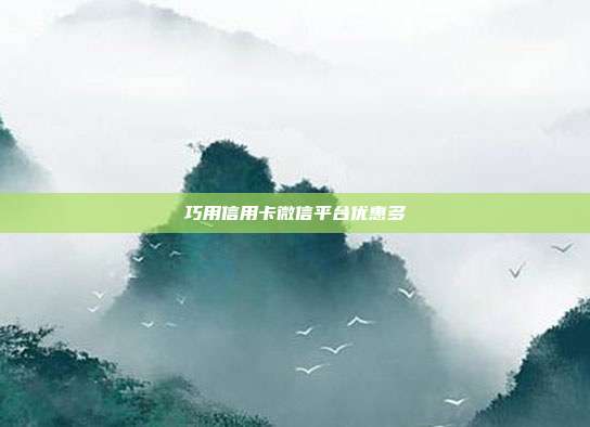巧用信用卡微信平台优惠多