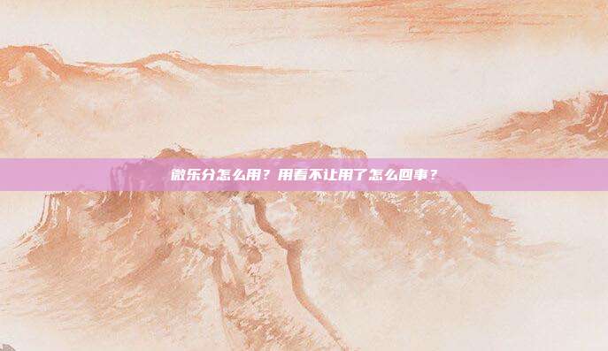 微乐分怎么用?用着不让用了怎么回事?
