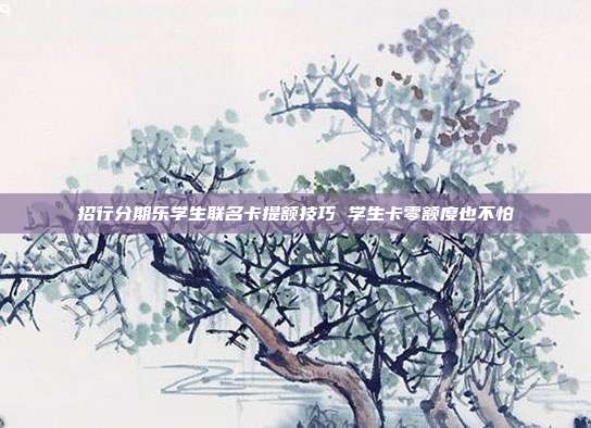 招行分期乐学生联名卡提额技巧 学生卡零额度也不怕