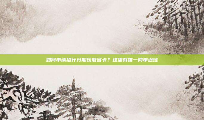 如何申请招行分期乐联名卡?这里有唯一网申途径