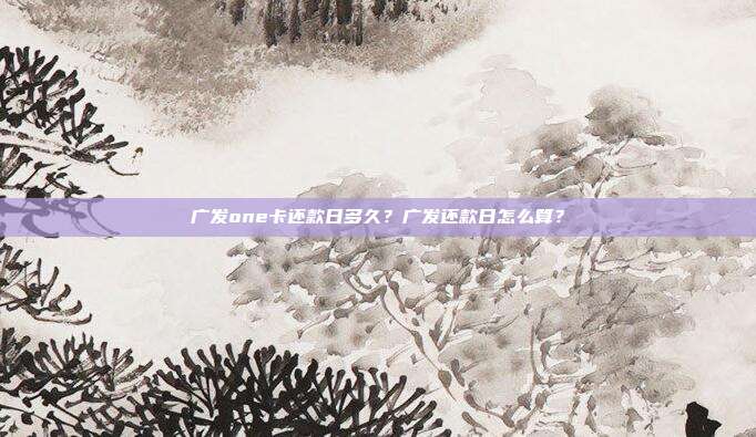 广发one卡还款日多久？广发还款日怎么算？