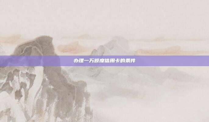 办理一万额度信用卡的条件