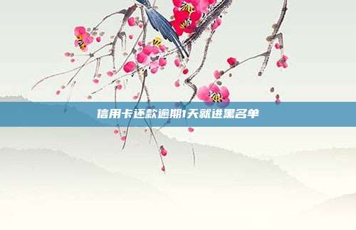 信用卡还款逾期1天就进黑名单